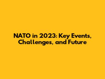 NATO in 2023: Key Events, Challenges, and Future