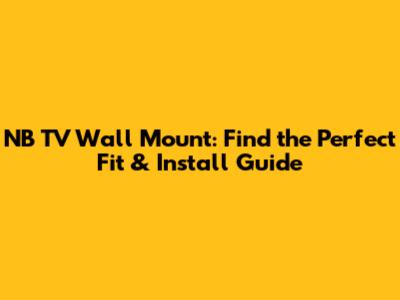 NB TV Wall Mount: Find the Perfect Fit & Install Guide