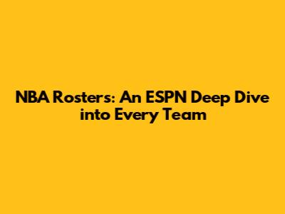 NBA Rosters: An ESPN Deep Dive into Every Team