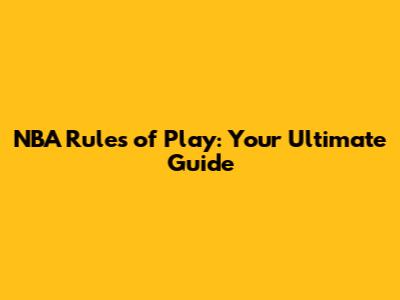 NBA Rules of Play: Your Ultimate Guide
