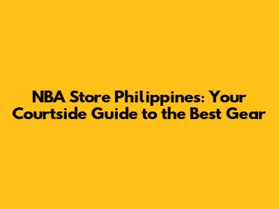 NBA Store Philippines: Your Courtside Guide to the Best Gear