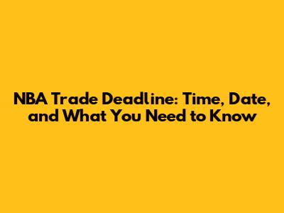 NBA Trade Deadline: Time, Date, and What You Need to Know