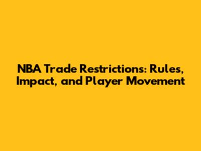 NBA Trade Restrictions: Rules, Impact, and Player Movement