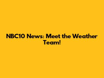 NBC10 News: Meet the Weather Team!
