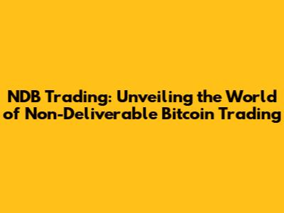 NDB Trading: Unveiling the World of Non-Deliverable Bitcoin Trading