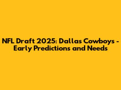 NFL Draft 2025: Dallas Cowboys - Early Predictions and Needs