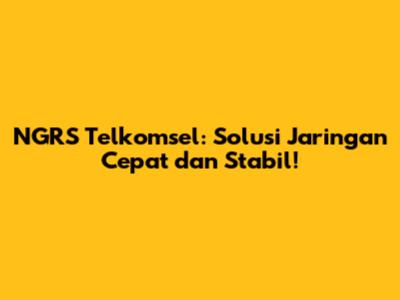 NGRS Telkomsel: Solusi Jaringan Cepat dan Stabil!