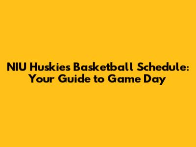 NIU Huskies Basketball Schedule: Your Guide to Game Day