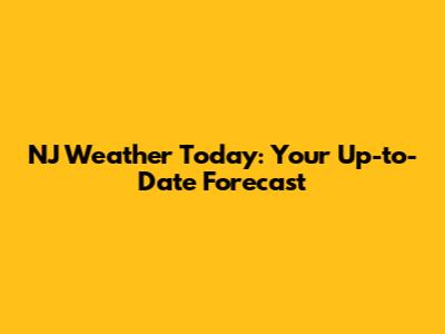 NJ Weather Today: Your Up-to-Date Forecast