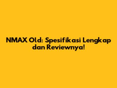 NMAX Old: Spesifikasi Lengkap dan Reviewnya!