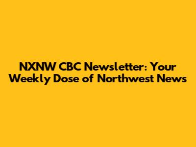 NXNW CBC Newsletter: Your Weekly Dose of Northwest News