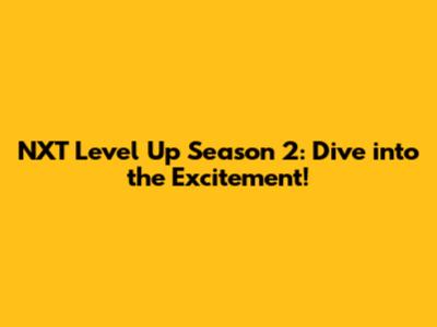 NXT Level Up Season 2: Dive into the Excitement!