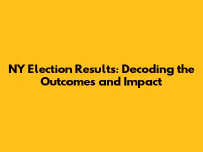 NY Election Results: Decoding the Outcomes and Impact