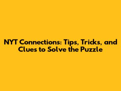 NYT Connections: Tips, Tricks, and Clues to Solve the Puzzle