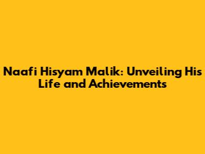 Naafi Hisyam Malik: Unveiling His Life and Achievements