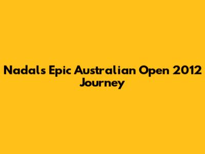 Nadal's Epic Australian Open 2012 Journey