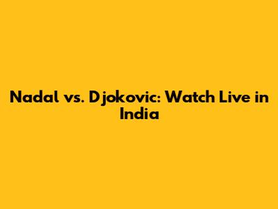 Nadal vs. Djokovic: Watch Live in India