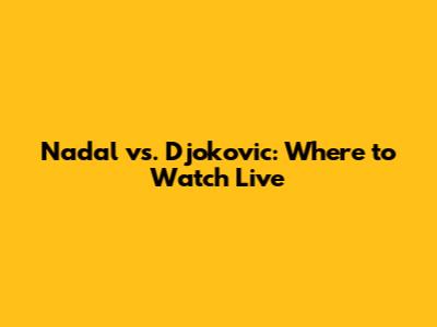 Nadal vs. Djokovic: Where to Watch Live