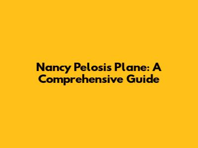 Nancy Pelosi's Plane: A Comprehensive Guide