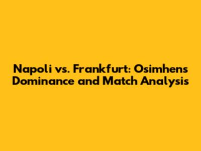 Napoli vs. Frankfurt: Osimhen's Dominance and Match Analysis