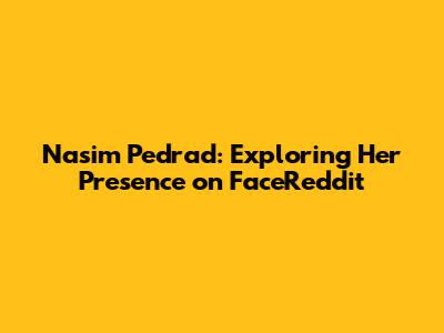 Nasim Pedrad: Exploring Her Presence on FaceReddit
