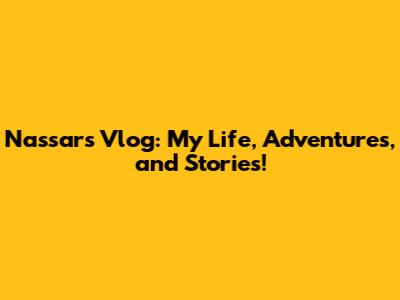 Nassar's Vlog: My Life, Adventures, and Stories!