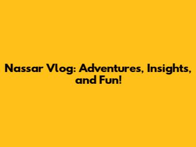 Nassar Vlog: Adventures, Insights, and Fun!