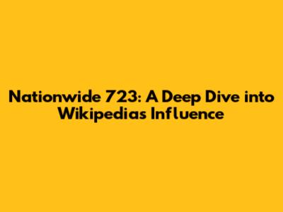Nationwide 723: A Deep Dive into Wikipedia's Influence