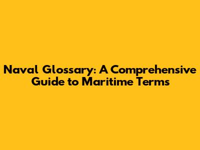 Naval Glossary: A Comprehensive Guide to Maritime Terms