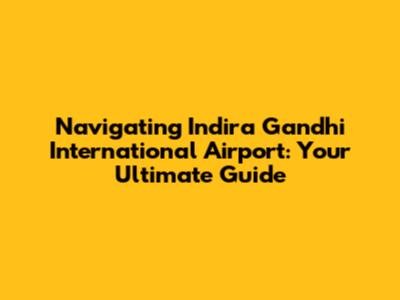 Navigating Indira Gandhi International Airport: Your Ultimate Guide