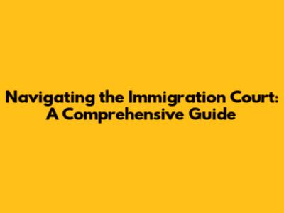 Navigating the Immigration Court: A Comprehensive Guide