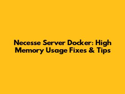 Necesse Server Docker: High Memory Usage Fixes & Tips