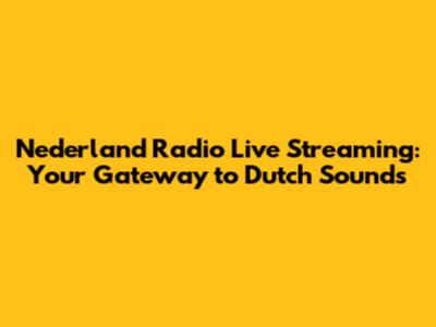 Nederland Radio Live Streaming: Your Gateway to Dutch Sounds