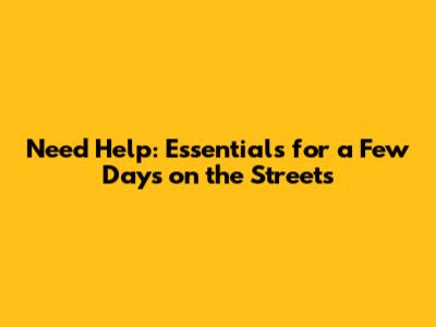 Need Help: Essentials for a Few Days on the Streets