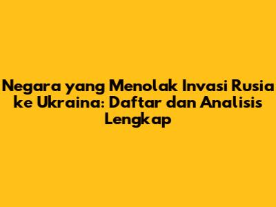 Negara yang Menolak Invasi Rusia ke Ukraina: Daftar dan Analisis Lengkap