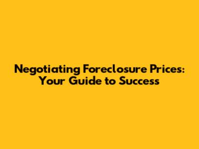 Negotiating Foreclosure Prices: Your Guide to Success