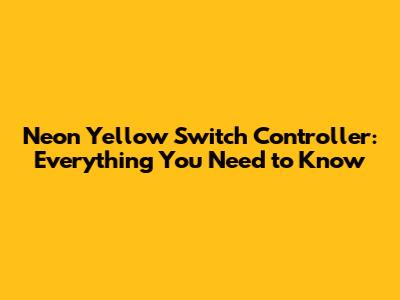 Neon Yellow Switch Controller: Everything You Need to Know