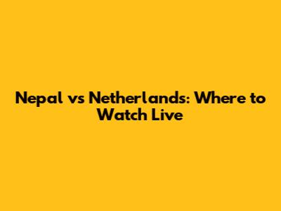 Nepal vs Netherlands: Where to Watch Live
