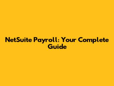 NetSuite Payroll: Your Complete Guide