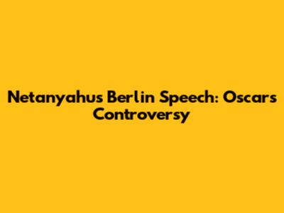Netanyahu's Berlin Speech: Oscars Controversy