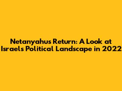 Netanyahu's Return: A Look at Israel's Political Landscape in 2022