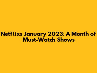 Netflix's January 2023: A Month of Must-Watch Shows