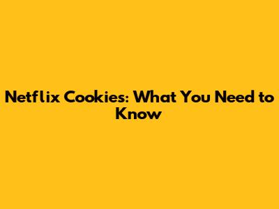 Netflix Cookies: What You Need to Know