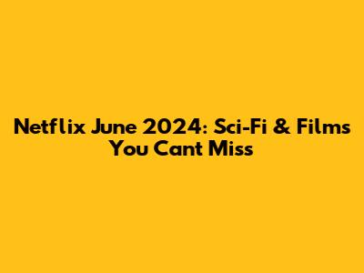 Netflix June 2024: Sci-Fi & Films You Can't Miss