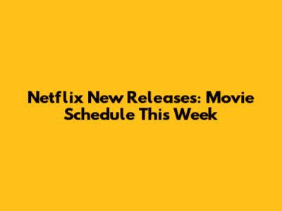 Netflix New Releases: Movie Schedule This Week