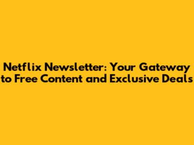 Netflix Newsletter: Your Gateway to Free Content and Exclusive Deals