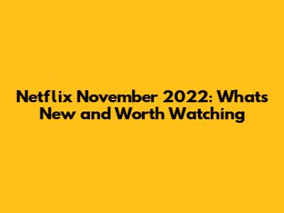 Netflix November 2022: What's New and Worth Watching