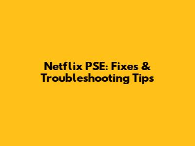Netflix PSE: Fixes & Troubleshooting Tips