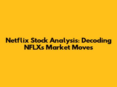 Netflix Stock Analysis: Decoding NFLX's Market Moves