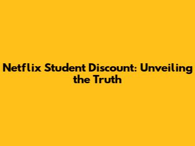 Netflix Student Discount: Unveiling the Truth